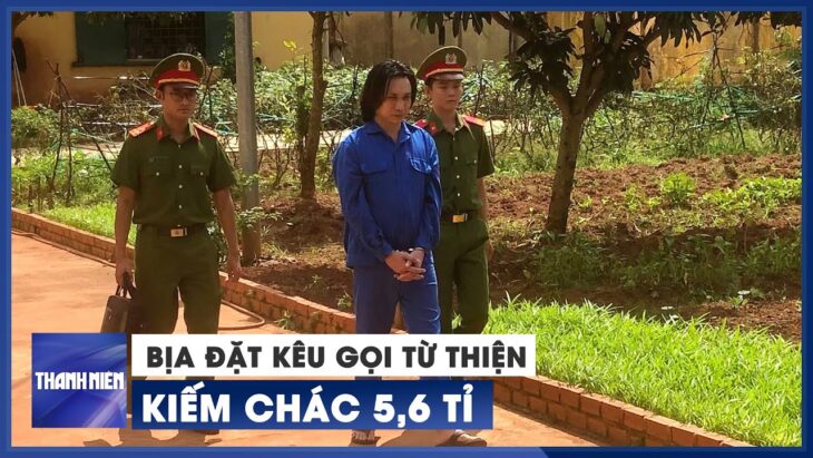 Bịa chuyện thương tâm kêu gọi từ thiện, kiếm chác 5,6 tỉ đồng