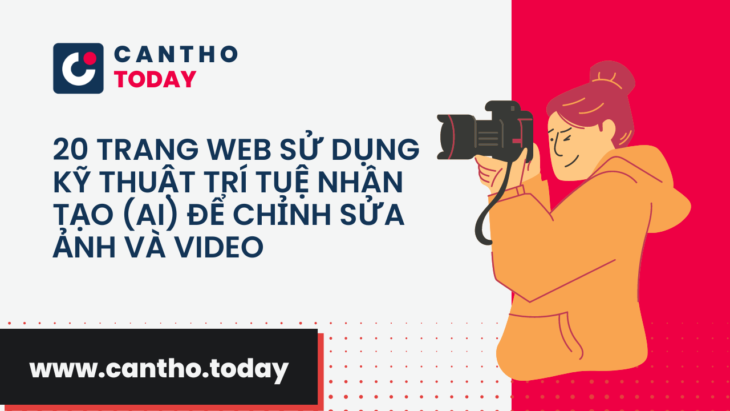 20 trang web sử dụng kỹ thuật Trí tuệ Nhân tạo (AI) để chỉnh sửa ảnh và video