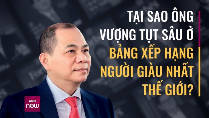 Vì sao từ top 16 người giàu nhất thế giới ông Phạm Nhật Vượng tụt hạng xuống vị trí 458 VTC Now